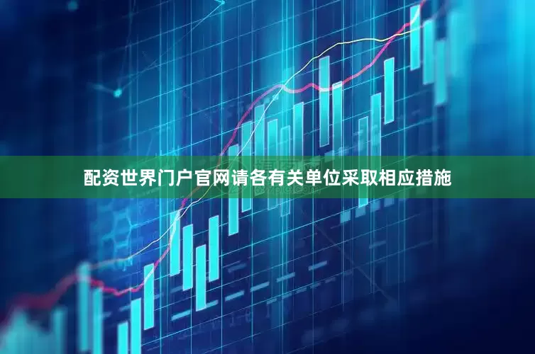 配资世界门户官网请各有关单位采取相应措施