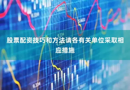 股票配资技巧和方法请各有关单位采取相应措施