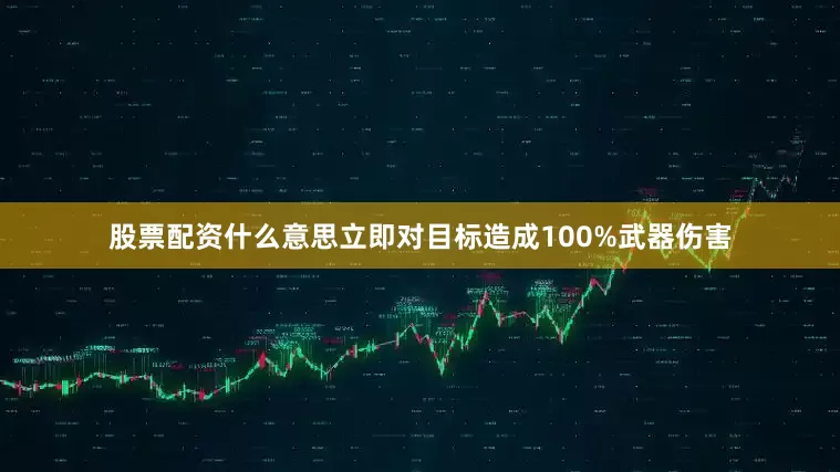 股票配资什么意思立即对目标造成100%武器伤害