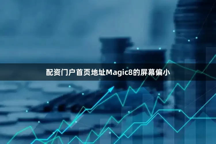 配资门户首页地址Magic8的屏幕偏小